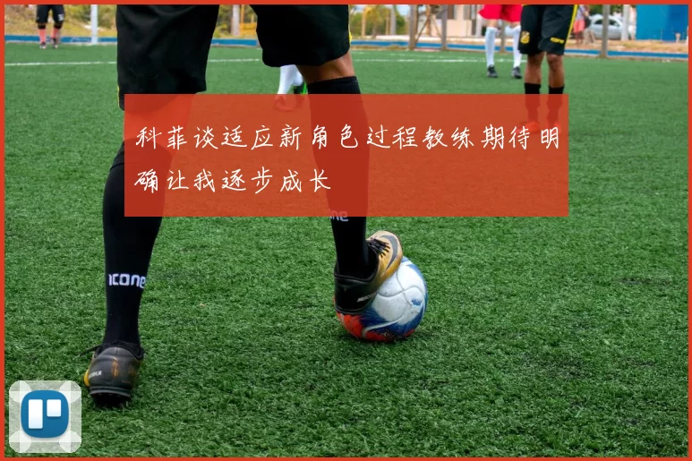 科菲谈适应新角色过程教练期待明确让我逐步成长