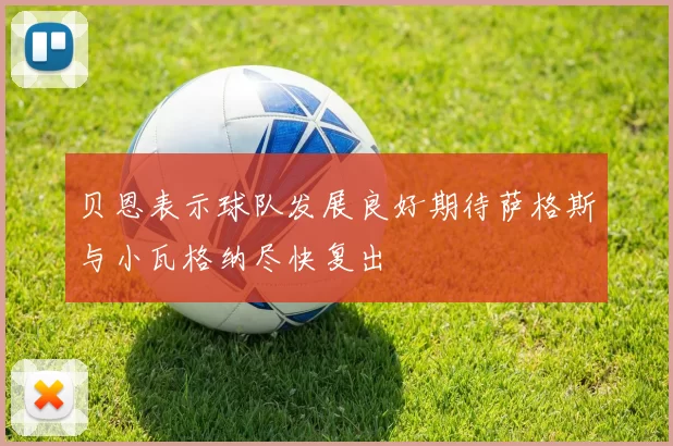贝恩表示球队发展良好期待萨格斯与小瓦格纳尽快复出