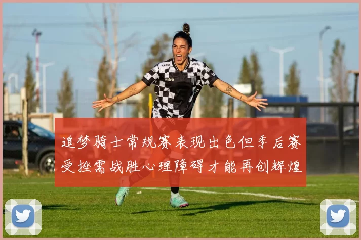 追梦骑士常规赛表现出色但季后赛受挫需战胜心理障碍才能再创辉煌
