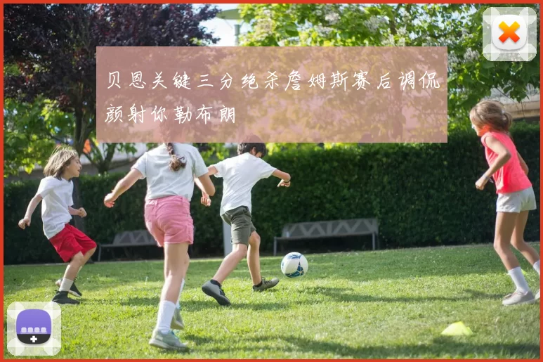 贝恩关键三分绝杀詹姆斯赛后调侃颜射你勒布朗