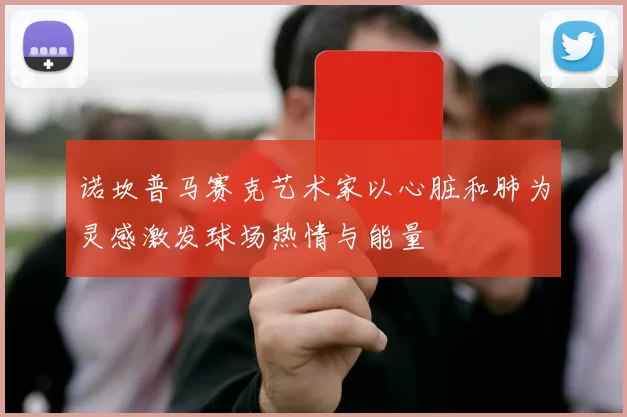 诺坎普马赛克艺术家以心脏和肺为灵感激发球场热情与能量