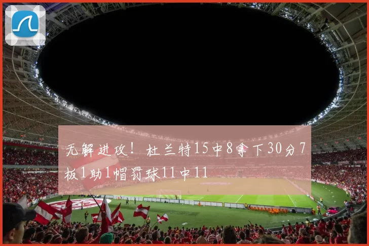 无解进攻！杜兰特15中8拿下30分7板1助1帽罚球11中11