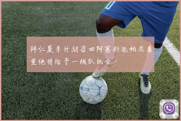 拜仁夏季计划召回阿塞科孔帕尼看重他将给予一线队机会