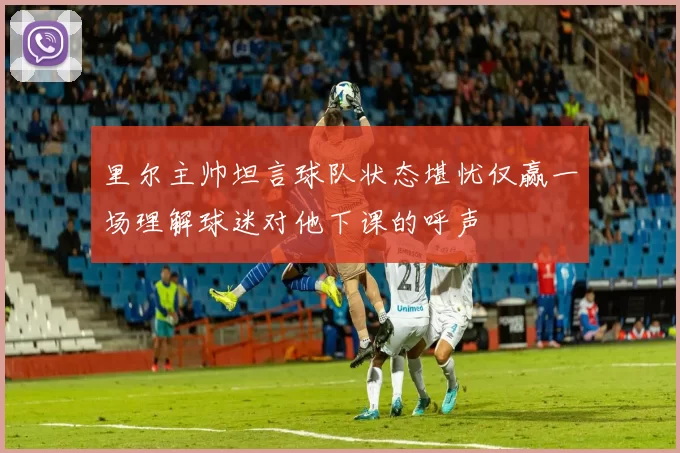 里尔主帅坦言球队状态堪忧仅赢一场理解球迷对他下课的呼声