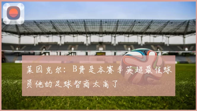 莱因克尔：B费是本赛季英超最佳球员他的足球智商太高了