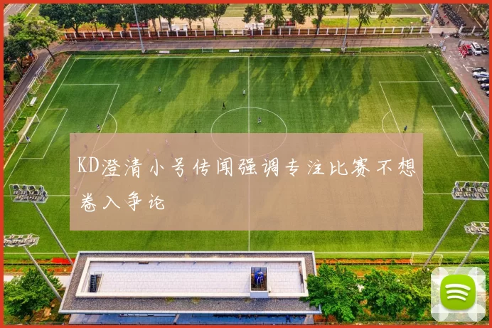 KD澄清小号传闻强调专注比赛不想卷入争论
